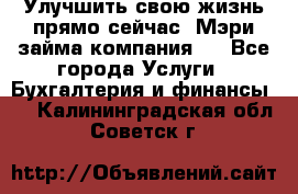 Улучшить свою жизнь прямо сейчас, Мэри займа компания.  - Все города Услуги » Бухгалтерия и финансы   . Калининградская обл.,Советск г.